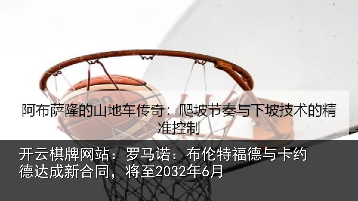 开云棋牌网站:罗马诺:布伦特福德与卡约德达成新合同,将至2032年6月