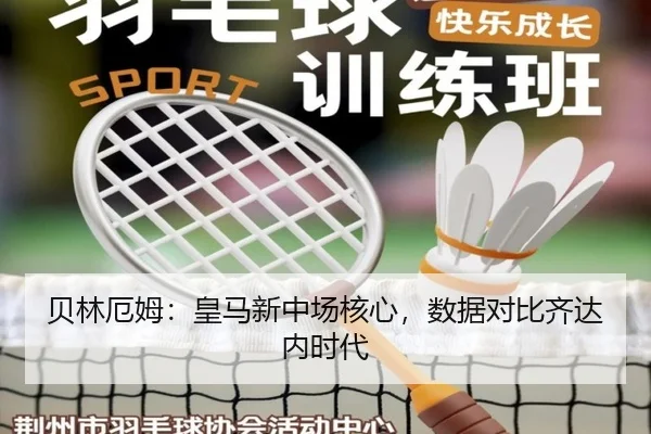 贝林厄姆：皇马新中场核心，数据对比齐达内时代