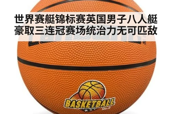 世界赛艇锦标赛英国男子八人艇豪取三连冠赛场统治力无可匹敌
