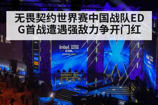 无畏契约世界赛中国战队EDG首战遭遇强敌力争开门红