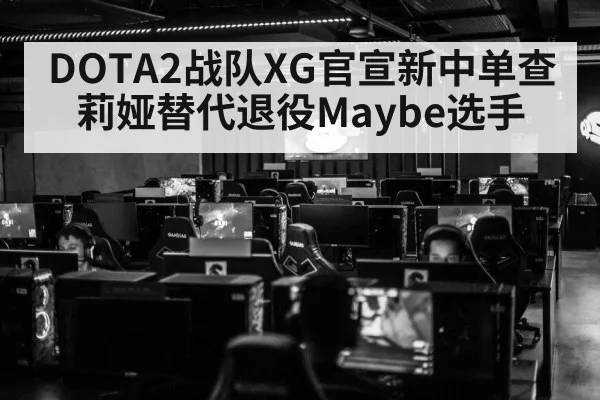 DOTA2战队XG官宣新中单查莉娅替代退役Maybe选手