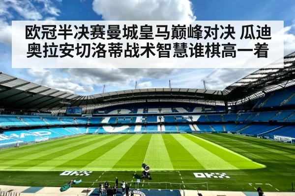 欧冠半决赛曼城皇马巅峰对决 瓜迪奥拉安切洛蒂战术智慧谁棋高一着