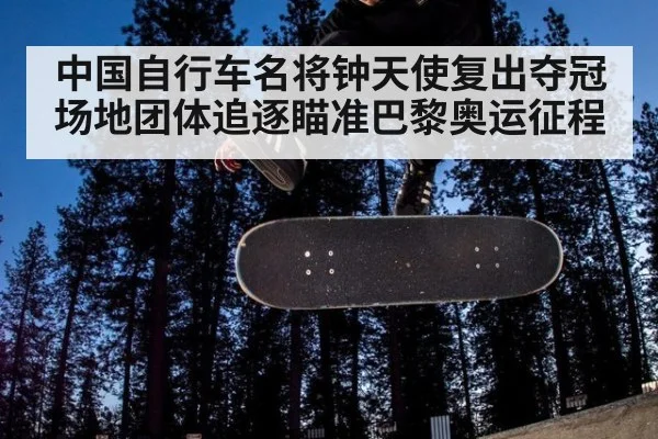 中国自行车名将钟天使复出夺冠场地团体追逐瞄准巴黎奥运征程