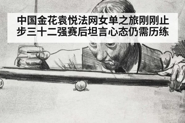 中国金花袁悦法网女单之旅刚刚止步三十二强赛后坦言心态仍需历练