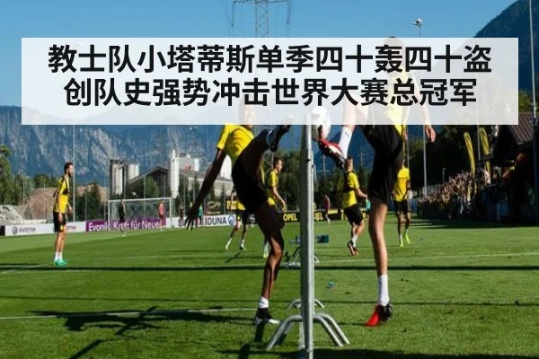 教士队小塔蒂斯单季四十轰四十盗创队史强势冲击世界大赛总冠军