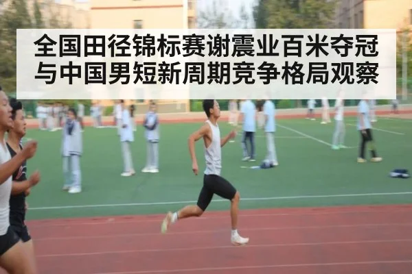 全国田径锦标赛谢震业百米夺冠与中国男短新周期竞争格局观察