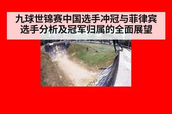 九球世锦赛中国选手冲冠与菲律宾选手分析及冠军归属的全面展望